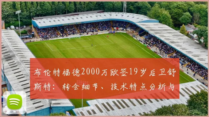 布伦特福德2000万欧签19岁后卫舒斯特:转会细节、技术特点分析与未来展望(2026)