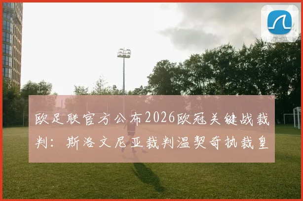 欧足联官方公布2026欧冠关键战裁判：斯洛文尼亚裁判温契奇执裁皇马vs拜仁次回合，详细解读