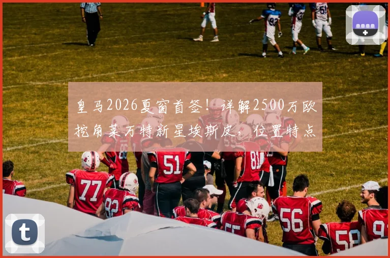 皇马2026夏窗首签!详解2500万欧挖角莱万特新星埃斯皮,位置特点与转会内幕全解析