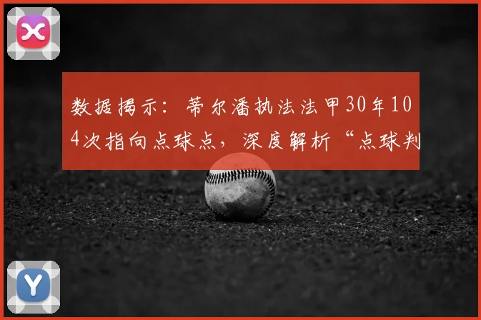 数据揭示：蒂尔潘执法法甲30年104次指向点球点，深度解析“点球判官”的执法风格与争议时刻