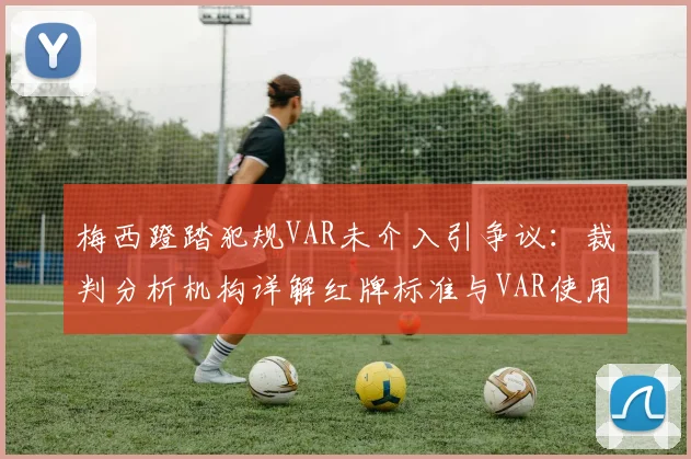 梅西蹬踏犯规VAR未介入引争议：裁判分析机构详解红牌标准与VAR使用界限