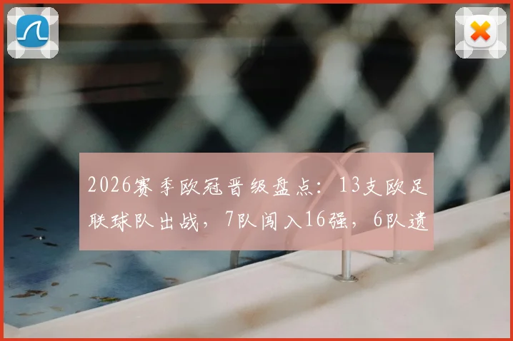 2026赛季欧冠晋级盘点：13支欧足联球队出战，7队闯入16强，6队遗憾出局背后解析