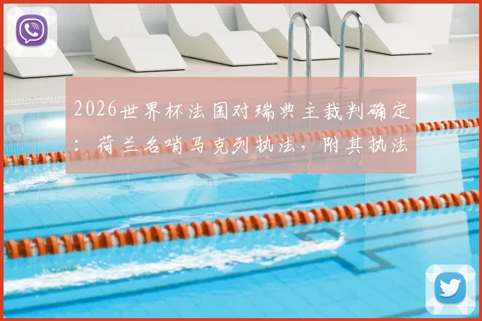2026世界杯法国对瑞典主裁判确定：荷兰名哨马克列执法，附其执法风格与关键判罚回顾
