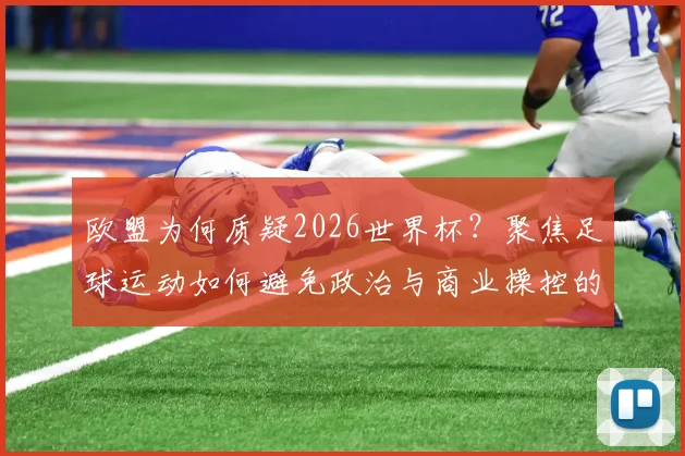 欧盟为何质疑2026世界杯？聚焦足球运动如何避免政治与商业操控的深层讨论