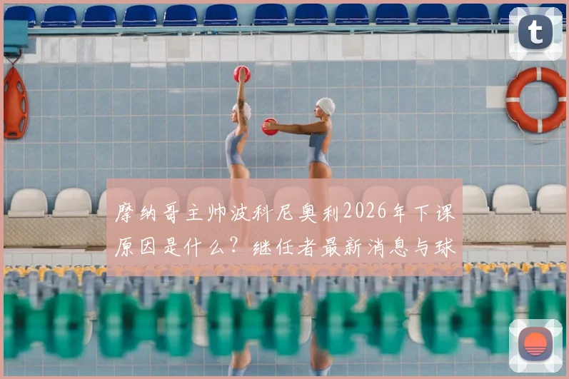 摩纳哥主帅波科尼奥利2026年下课原因是什么?继任者最新消息与球队前景分析