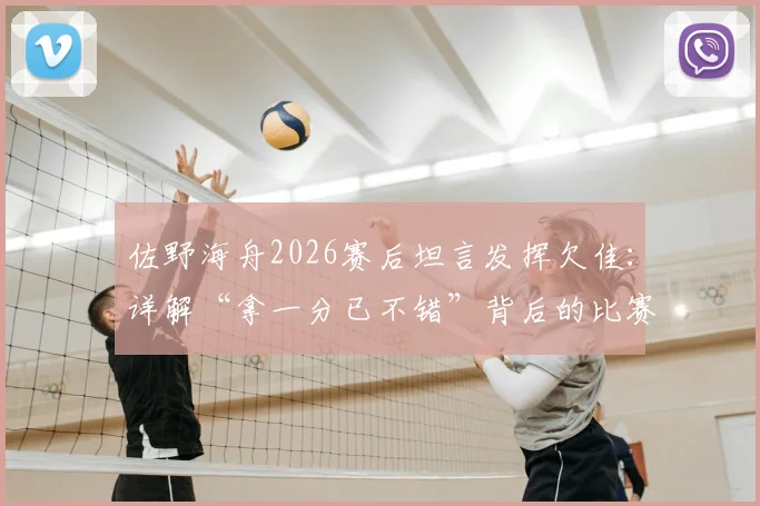 佐野海舟2026赛后坦言发挥欠佳：详解“拿一分已不错”背后的比赛心态与团队价值