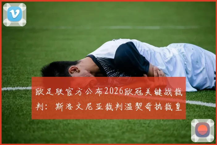 欧足联官方公布2026欧冠关键战裁判：斯洛文尼亚裁判温契奇执裁皇马vs拜仁次回合，详细解读