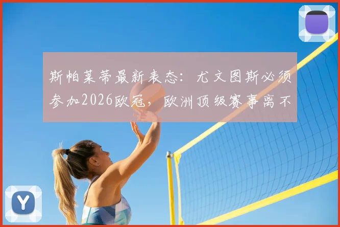 斯帕莱蒂最新表态:尤文图斯必须参加2026欧冠,欧洲顶级赛事离不开斑马军团