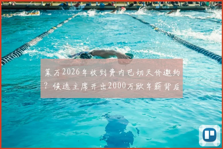 莱万2026年收到费内巴切天价邀约？候选主席开出2000万欧年薪背后详情解读