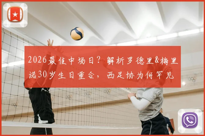 2026最佳中场日?解析罗德里&梅里诺30岁生日重合,西足协为何罕见同贺双星寿辰