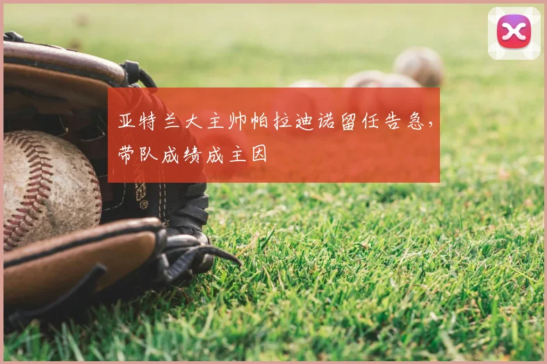 亚特兰大主帅帕拉迪诺留任告急，带队成绩成主因