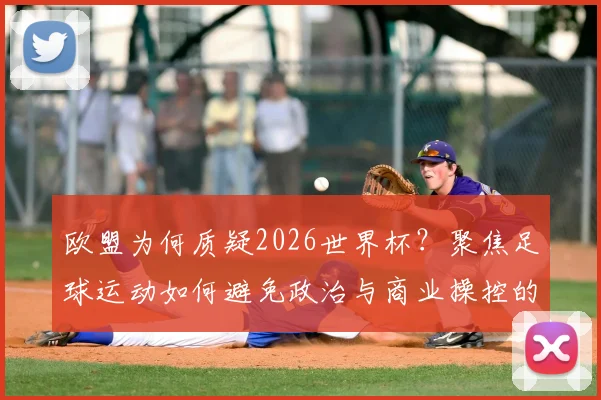 欧盟为何质疑2026世界杯?聚焦足球运动如何避免政治与商业操控的深层讨论