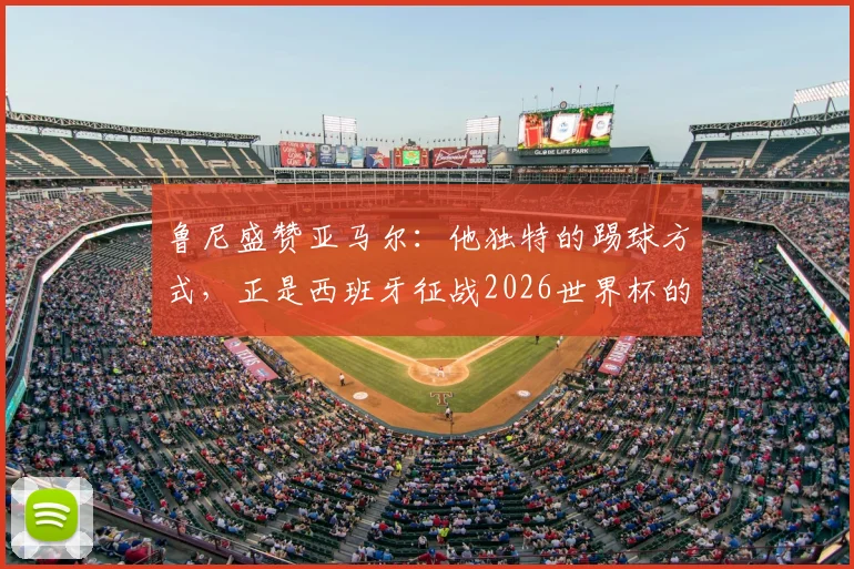 鲁尼盛赞亚马尔：他独特的踢球方式，正是西班牙征战2026世界杯的底气所在