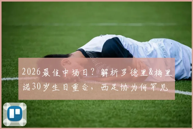 2026最佳中场日？解析罗德里&梅里诺30岁生日重合，西足协为何罕见同贺双星寿辰
