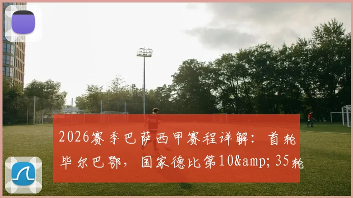 2026赛季巴萨西甲赛程详解：首轮毕尔巴鄂，国家德比第10&35轮，附关键战程分析与PDF下载