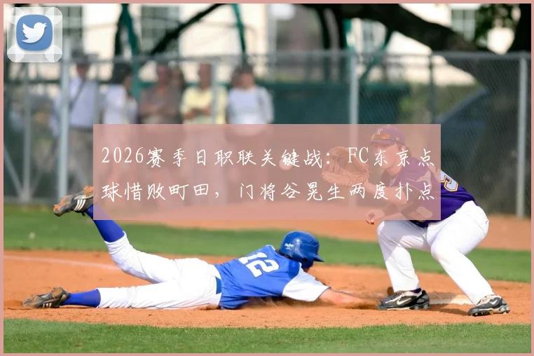 2026赛季日职联关键战：FC东京点球惜败町田，门将谷晃生两度扑点难救主，比赛全过程解析