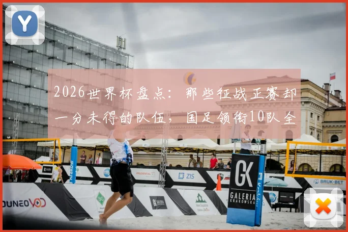 2026世界杯盘点：那些征战正赛却一分未得的队伍，国足领衔10队全名单