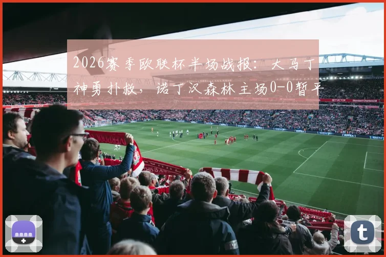 2026赛季欧联杯半场战报：大马丁神勇扑救，诺丁汉森林主场0-0暂平阿斯顿维拉